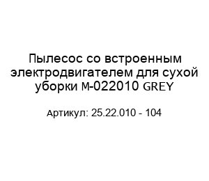 Пылесос со встроенным электродвигателем для сухой уборки M-022010 GREY 25.22.010 - 104