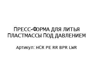 ПРЕСС-ФОРМА ДЛЯ ЛИТЬЯ ПЛАСТМАССЫ ПОД ДАВЛЕНИЕМ HCR PE RR BPR LWR