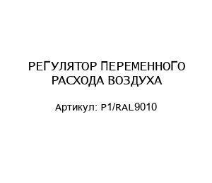 РЕГУЛЯТОР ПЕРЕМЕННОГО РАСХОДА ВОЗДУХА P1/RAL9010