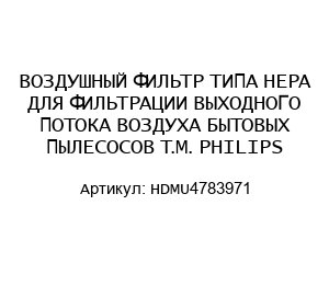 ВОЗДУШНЫЙ ФИЛЬТР ТИПА HEPA ДЛЯ ФИЛЬТРАЦИИ ВЫХОДНОГО ПОТОКА ВОЗДУХА БЫТОВЫХ ПЫЛЕСОСОВ Т.М. PHILIPS HDMU4783971
