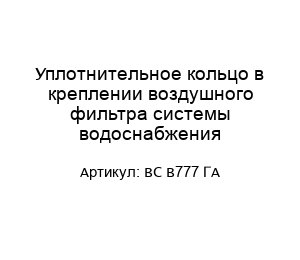 Уплотнительное кольцо в креплении воздушного фильтра системы водоснабжения ВС В777 ГА