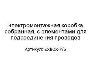 Электромонтажная коробка собранная, с элементами для подсоединения проводов EXBOX-Y/S