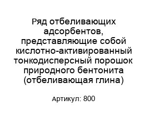 Ряд отбеливающих адсорбентов, представляющие собой кислотно-активированный тонкодисперсный порошок природного бентонита (отбеливающая глина) 800