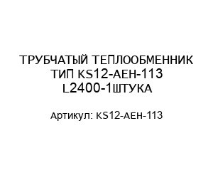 ТРУБЧАТЫЙ ТЕПЛООБМЕННИК ТИП KS12-AEH-113 L2400-1ШТУКА