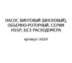 НАСОС ВИНТОВЫЙ (ШНЕКОВЫЙ), ОБЪЕМНО-РОТОРНЫЙ, СЕРИИ HSSP, БЕЗ РАСХОДОМЕРА