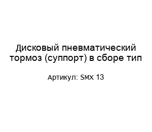 Дисковый пневматический тормоз (суппорт) в сборе тип SMX 13