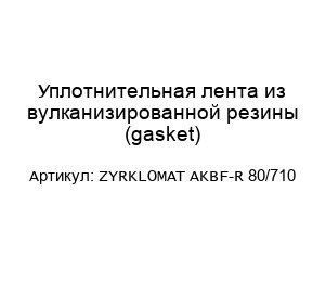 Уплотнительная лента из вулканизированной резины (gasket) ZYRKLOMAT AKBF-R 80/710