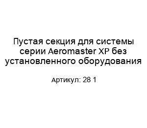 Пустая секция для системы серии Aeromaster XP без установленного оборудования 28 1