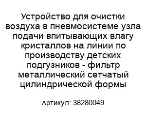 Устройство для очистки воздуха в пневмосистеме узла подачи впитывающих влагу кристаллов на линии по производству детских подгузников - фильтр металлический сетчатый цилиндрической формы 38280049