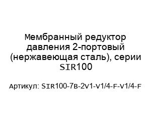 Мембранный редуктор давления 2-портовый (нержавеющая сталь), серии SIR100 SIR100-7B-2V1-V1/4-F-V1/4-F