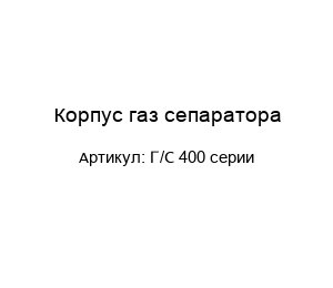 Корпус газ сепаратора Г/С 400 серии