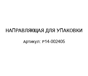 НАПРАВЛЯЮЩАЯ ДЛЯ УПАКОВКИ P14-002405