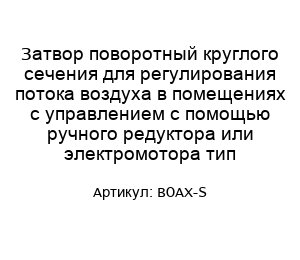 Затвор поворотный круглого сечения для регулирования потока воздуха в помещениях с управлением с помощью ручного редуктора или электромотора тип BOAX-S