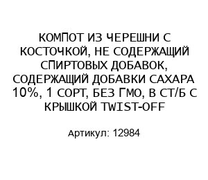 КОМПОТ ИЗ ЧЕРЕШНИ С КОСТОЧКОЙ, НЕ СОДЕРЖАЩИЙ СПИРТОВЫХ ДОБАВОК, СОДЕРЖАЩИЙ ДОБАВКИ САХАРА 10%, 1 СОРТ, БЕЗ ГМО, В СТ/Б С КРЫШКОЙ TWIST-OFF 12984
