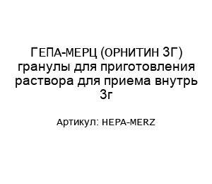 ГЕПА-МЕРЦ (ОРНИТИН 3Г) гранулы для приготовления раствора для приема внутрь 3г HEPA-MERZ