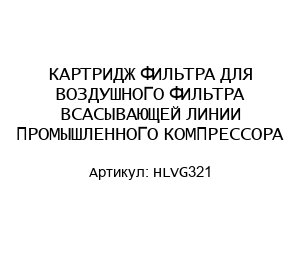 КАРТРИДЖ ФИЛЬТРА ДЛЯ ВОЗДУШНОГО ФИЛЬТРА ВСАСЫВАЮЩЕЙ ЛИНИИ ПРОМЫШЛЕННОГО КОМПРЕССОРА HLVG321