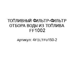 ТОПЛИВНЫЙ ФИЛЬТР-ФИЛЬТР ОТБОРА ВОДЫ ИЗ ТОПЛИВА FF1002 4FILTFU150-2