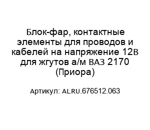Блок-фар, контактные элементы для проводов и кабелей на напряжение 12В для жгутов а/м ВАЗ 2170 (Приора) ALRU.676512.063