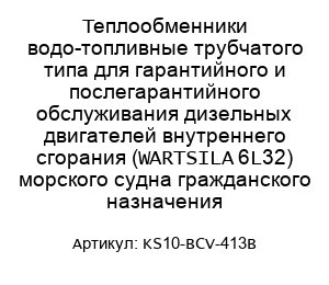 Теплообменники водо-топливные трубчатого типа для гарантийного и послегарантийного обслуживания дизельных двигателей внутреннего сгорания (WARTSILA 6L32) морского судна гражданского назначения KS10-BCV-413B