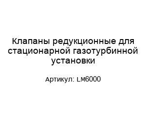 Клапаны редукционные для стационарной газотурбинной установки LM6000