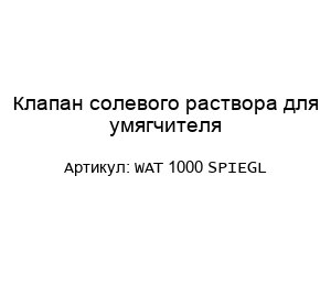 Клапан солевого раствора для умягчителя WAT 1000 SPIEGL