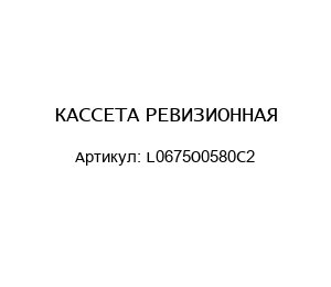 КАССЕТА РЕВИЗИОННАЯ L0675O0580C2