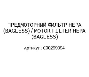 ПРЕДМОТОРНЫЙ ФИЛЬТР HEPA (BAGLESS) / MOTOR FILTER HEPA (BAGLESS) C00299394