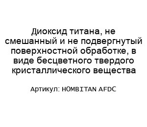 Диоксид титана, не смешанный и не подвергнутый поверхностной обработке, в виде бесцветного твердого кристаллического вещества HOMBITAN AFDC