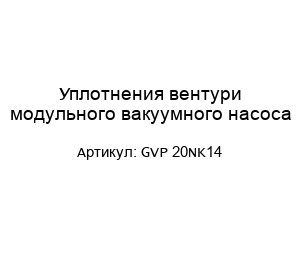 Уплотнения вентури модульного вакуумного насоса GVP 20NK14
