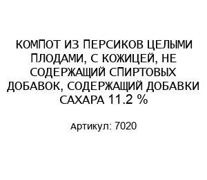 КОМПОТ ИЗ ПЕРСИКОВ ЦЕЛЫМИ ПЛОДАМИ, С КОЖИЦЕЙ, НЕ СОДЕРЖАЩИЙ СПИРТОВЫХ ДОБАВОК, СОДЕРЖАЩИЙ ДОБАВКИ САХАРА 11.2 % 7020