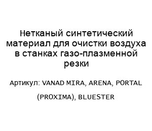 Нетканый синтетический материал для очистки воздуха в станках газо-плазменной резки VANAD MIRA, ARENA, PORTAL (PROXIMA), BLUESTER