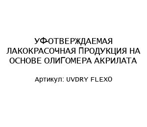 УФ-ОТВЕРЖДАЕМАЯ ЛАКОКРАСОЧНАЯ ПРОДУКЦИЯ НА ОСНОВЕ ОЛИГОМЕРА АКРИЛАТА UVDRY FLEXO