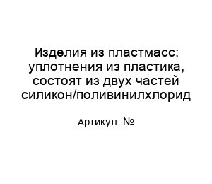 Изделия из пластмасс: уплотнения из пластика, состоят из двух частей силикон/поливинилхлорид №