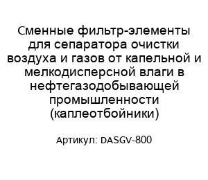 Сменные фильтр-элементы для сепаратора очистки воздуха и газов от капельной и мелкодисперсной влаги в нефтегазодобывающей промышленности (каплеотбойники) DASGV-800