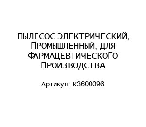 ПЫЛЕСОС ЭЛЕКТРИЧЕСКИЙ, ПРОМЫШЛЕННЫЙ, ДЛЯ ФАРМАЦЕВТИЧЕСКОГО ПРОИЗВОДСТВА К3600096