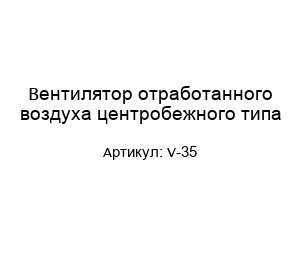 Вентилятор отработанного воздуха центробежного типа V-35