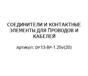 СОЕДИНИТЕЛИ И КОНТАКТНЫЕ ЭЛЕМЕНТЫ ДЛЯ ПРОВОДОВ И КАБЕЛЕЙ DF13-8P-1.25V(20)