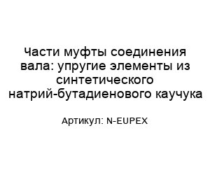 Части муфты соединения вала: упругие элементы из синтетического натрий-бутадиенового каучука N-EUPEX