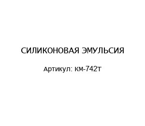 СИЛИКОНОВАЯ ЭМУЛЬСИЯ КМ-742Т