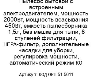 Пылесос бытовой с встроенным электродвигателем, мощность 2000Вт, мощность всасывания 450Вт, емкость пылесборника 1,5л, без мешка для пыли, 6 ступеней фильтрации, HEPA-фильтр, дополнительные насадки для уборки, регулировка мощности, автоматический режим КО