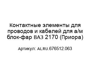 Контактные элементы для проводов и кабелей для а/м блок-фар ВАЗ 2170 (Приора) ALRU.676512.063