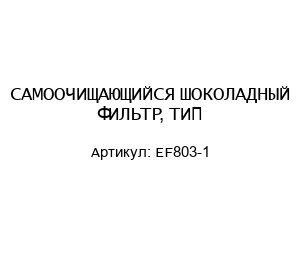 САМОOЧИЩАЮЩИЙСЯ ШОКОЛАДНЫЙ ФИЛЬТР, ТИП EF803-1