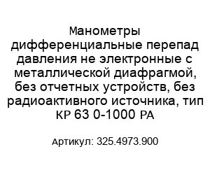 Манометры дифференциальные перепад давления не электронные с металлической диафрагмой, без отчетных устройств, без радиоактивного источника, тип КР 63 0-1000 PA 325.4973.900