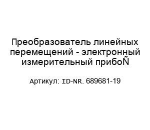 Преобразователь линейных перемещений - электронный измерительный прибор ID-NR. 689681-19