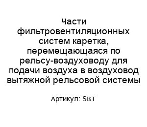 Части фильтровентиляционных систем каретка, перемещающаяся по рельсу-воздуховоду для подачи воздуха в воздуховод вытяжной рельсовой системы SBT