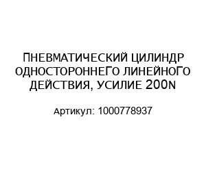 ПНЕВМАТИЧЕСКИЙ ЦИЛИНДР ОДНОСТОРОННЕГО ЛИНЕЙНОГО ДЕЙСТВИЯ, УСИЛИЕ 200N 1000778937