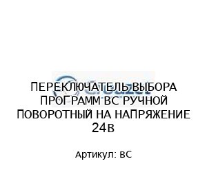 ПЕРЕКЛЮЧАТЕЛЬ ВЫБОРА ПРОГРАММ BC РУЧНОЙ ПОВОРОТНЫЙ НА НАПРЯЖЕНИЕ 24В