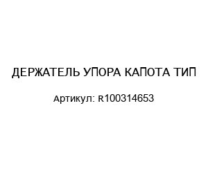 ДЕРЖАТЕЛЬ УПОРА КАПОТА ТИП R100314653
