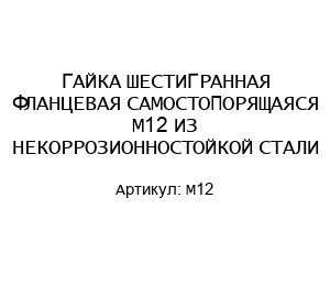 ГАЙКА ШЕСТИГРАННАЯ ФЛАНЦЕВАЯ САМОСТОПОРЯЩАЯСЯ М12 ИЗ НЕКОРРОЗИОННОСТОЙКОЙ СТАЛИ
