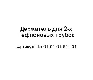Держатель для 2-х тефлоновых трубок 15-01-01-01-911-01